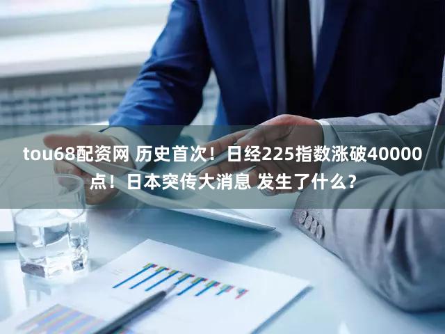 tou68配资网 历史首次!日经225指数涨破40000点!日本突传大消息 发生了什么?