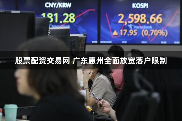 股票配资交易网 广东惠州全面放宽落户限制