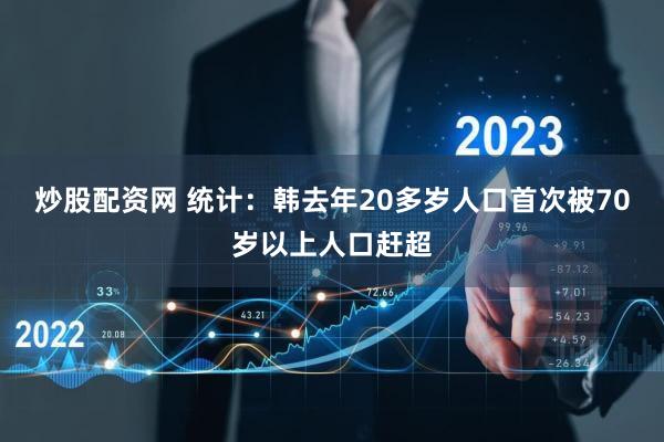 炒股配资网 统计：韩去年20多岁人口首次被70岁以上人口赶超