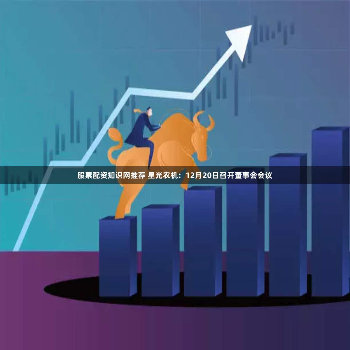 股票配资知识网推荐 星光农机：12月20日召开董事会会议