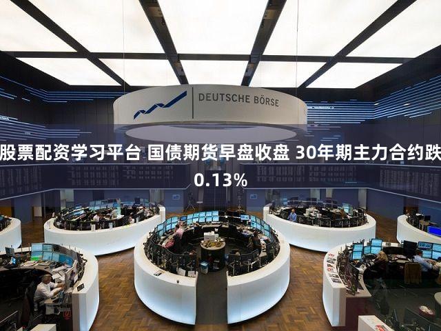 股票配资学习平台 国债期货早盘收盘 30年期主力合约跌0.13%
