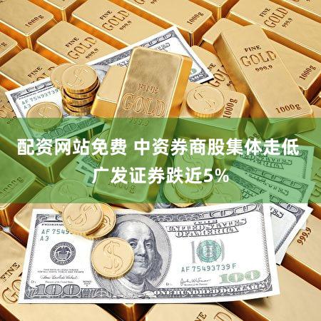 配资网站免费 中资券商股集体走低 广发证券跌近5%