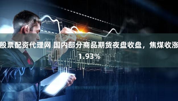 股票配资代理网 国内部分商品期货夜盘收盘，焦煤收涨1.93%
