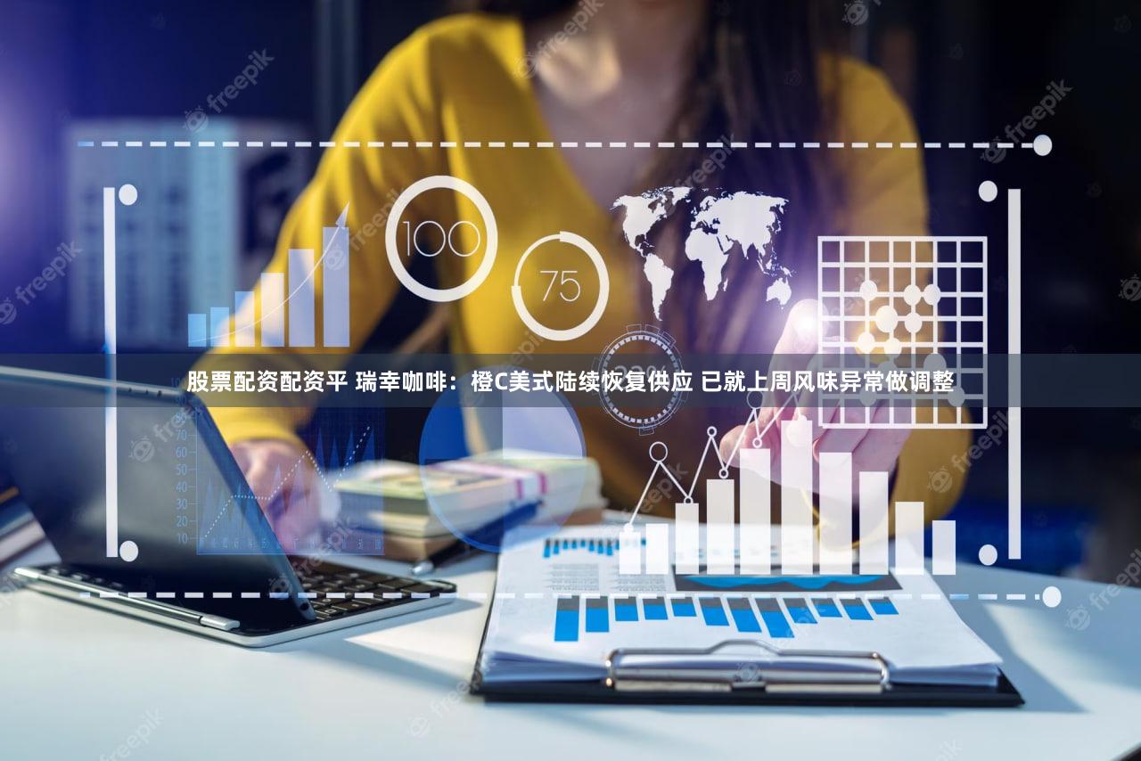 股票配资配资平 瑞幸咖啡：橙C美式陆续恢复供应 已就上周风味异常做调整