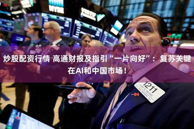 炒股配资行情 高通财报及指引“一片向好”：复苏关键在AI和中国市场！