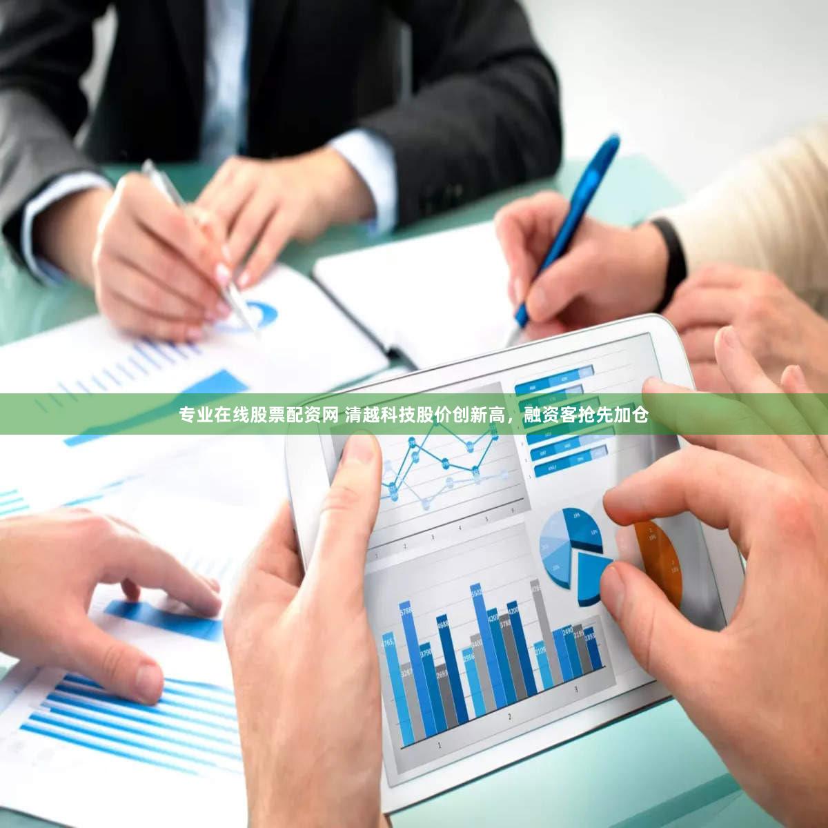 专业在线股票配资网 清越科技股价创新高，融资客抢先加仓