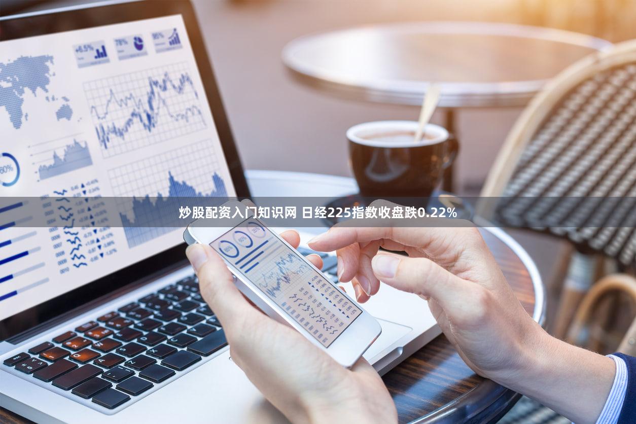 炒股配资入门知识网 日经225指数收盘跌0.22%