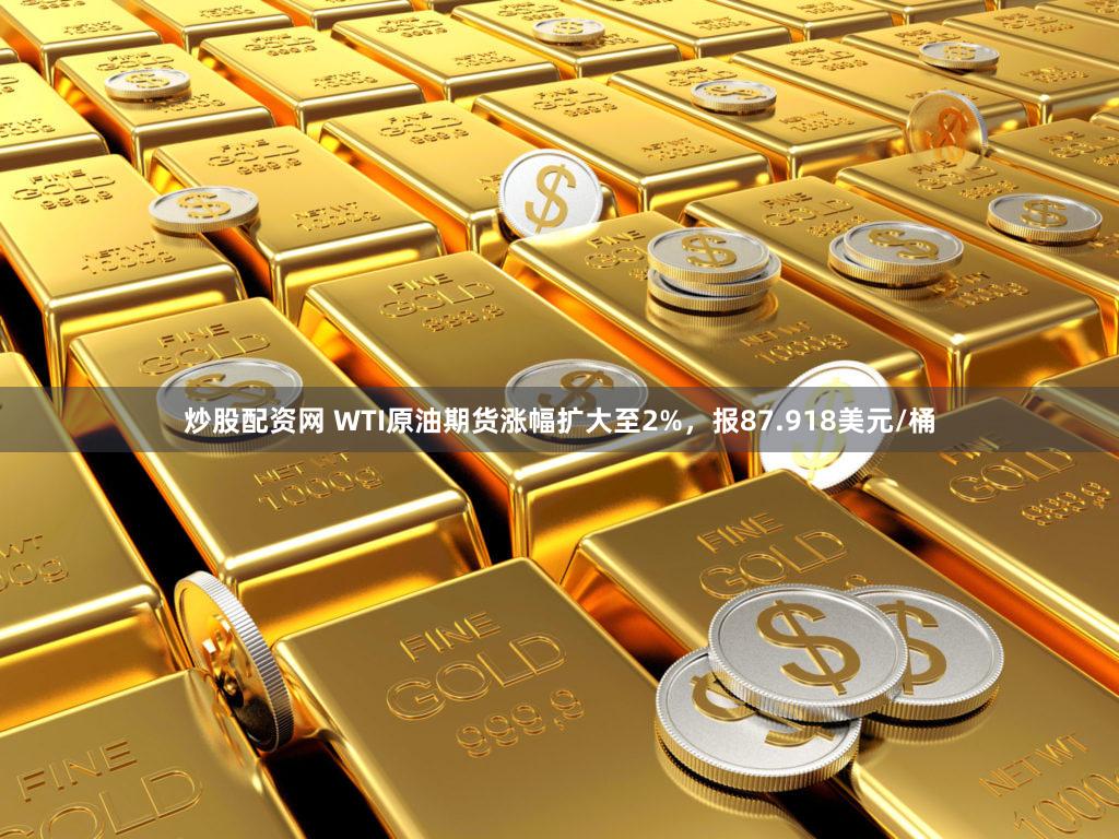 炒股配资网 WTI原油期货涨幅扩大至2%，报87.918美元/桶