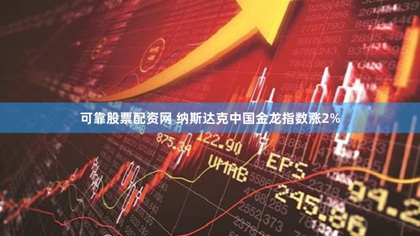 可靠股票配资网 纳斯达克中国金龙指数涨2%