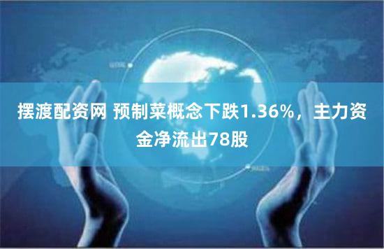 摆渡配资网 预制菜概念下跌1.36%，主力资金净流出78股