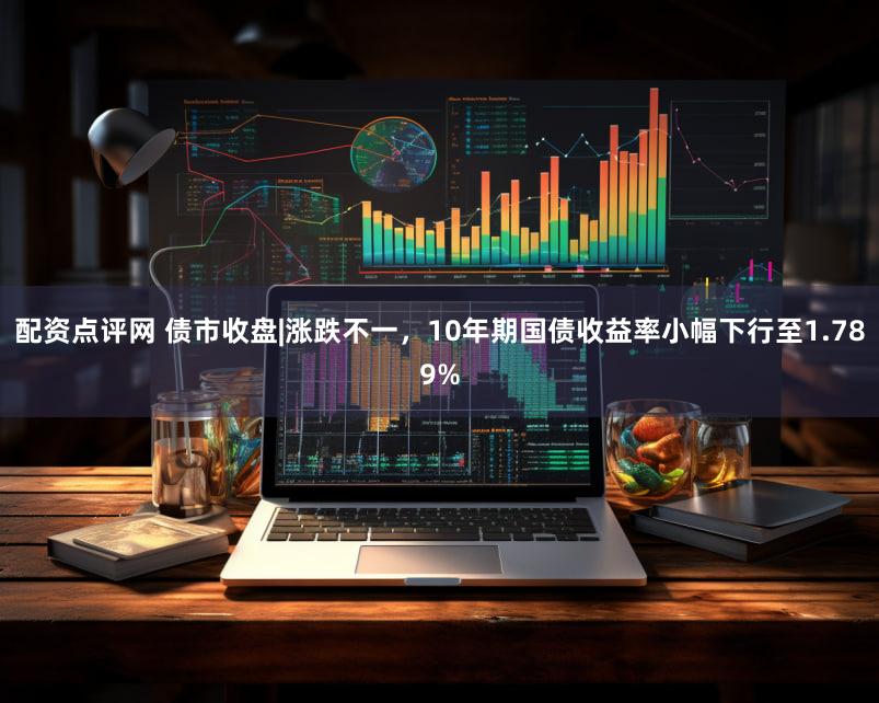配资点评网 债市收盘|涨跌不一，10年期国债收益率小幅下行至1.789%