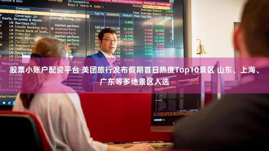 股票小账户配资平台 美团旅行发布假期首日热度Top10景区 山东、上海、广东等多地景区入选