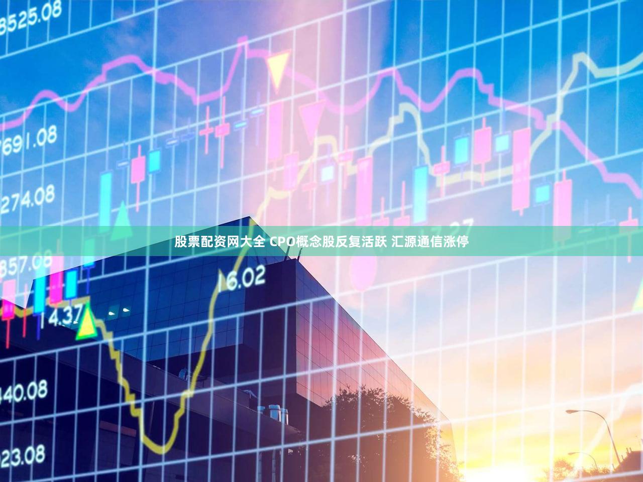股票配资网大全 CPO概念股反复活跃 汇源通信涨停