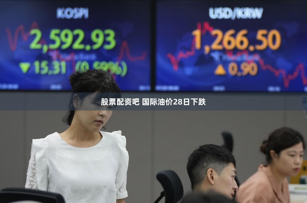 股票配资吧 国际油价28日下跌