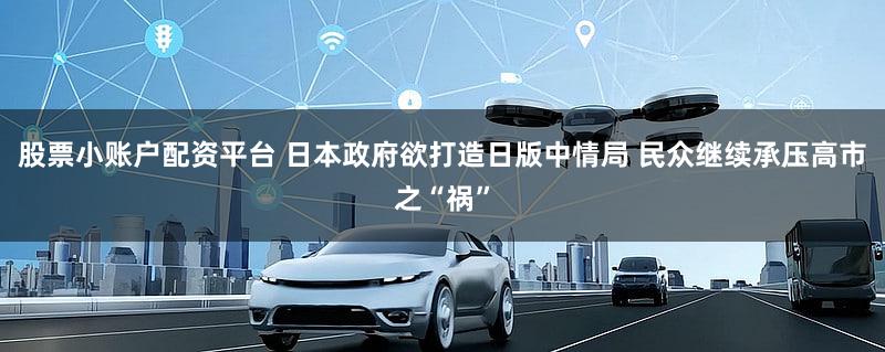 股票小账户配资平台 日本政府欲打造日版中情局 民众继续承压高市之“祸”